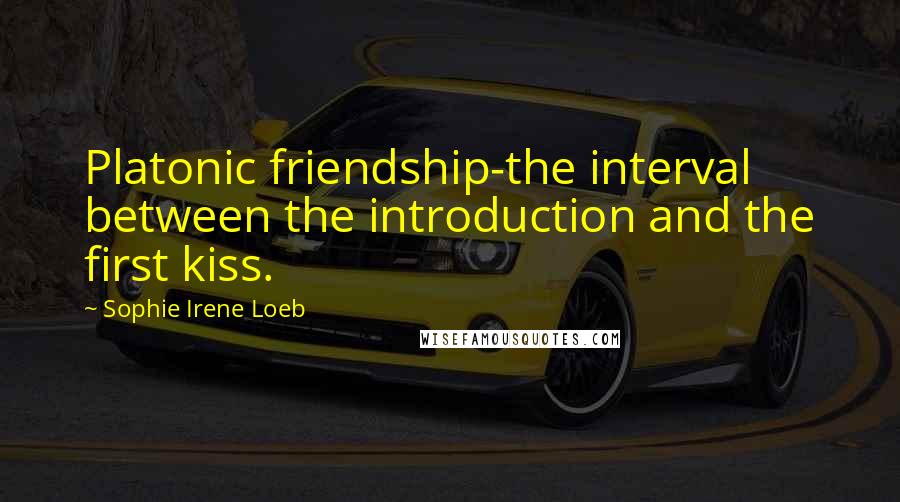 Sophie Irene Loeb Quotes: Platonic friendship-the interval between the introduction and the first kiss.