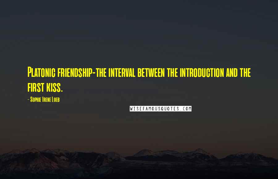 Sophie Irene Loeb Quotes: Platonic friendship-the interval between the introduction and the first kiss.
