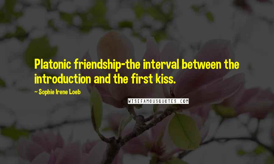 Sophie Irene Loeb Quotes: Platonic friendship-the interval between the introduction and the first kiss.