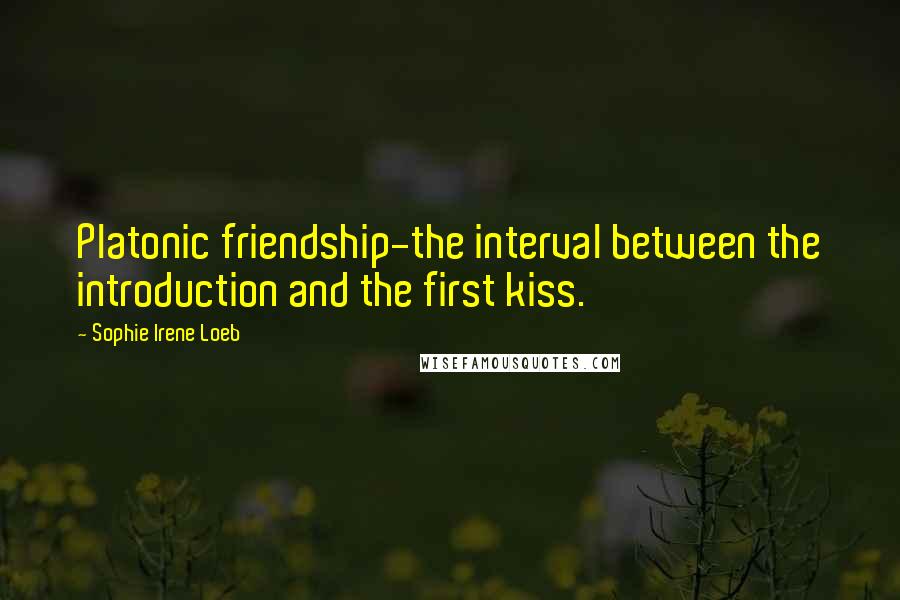 Sophie Irene Loeb Quotes: Platonic friendship-the interval between the introduction and the first kiss.