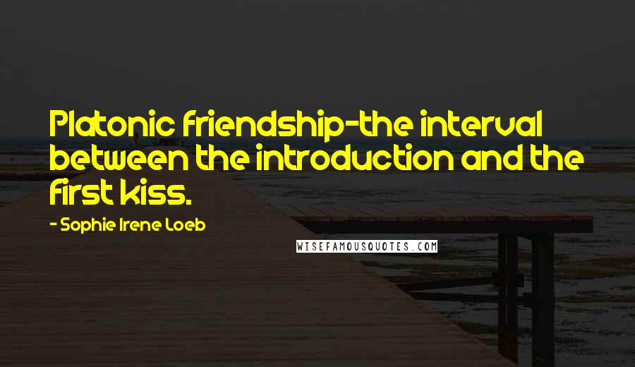 Sophie Irene Loeb Quotes: Platonic friendship-the interval between the introduction and the first kiss.