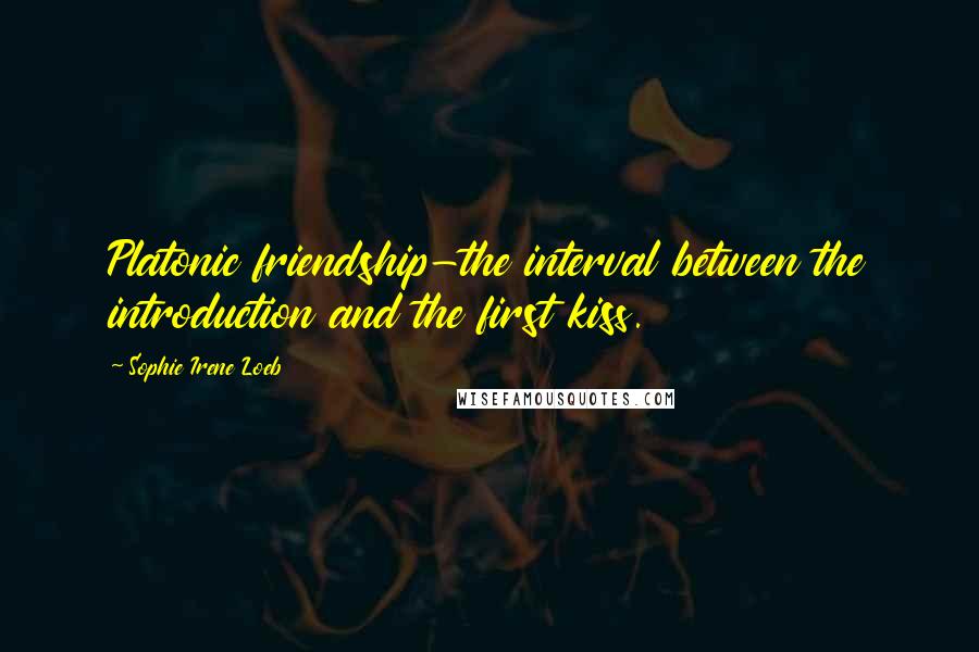 Sophie Irene Loeb Quotes: Platonic friendship-the interval between the introduction and the first kiss.
