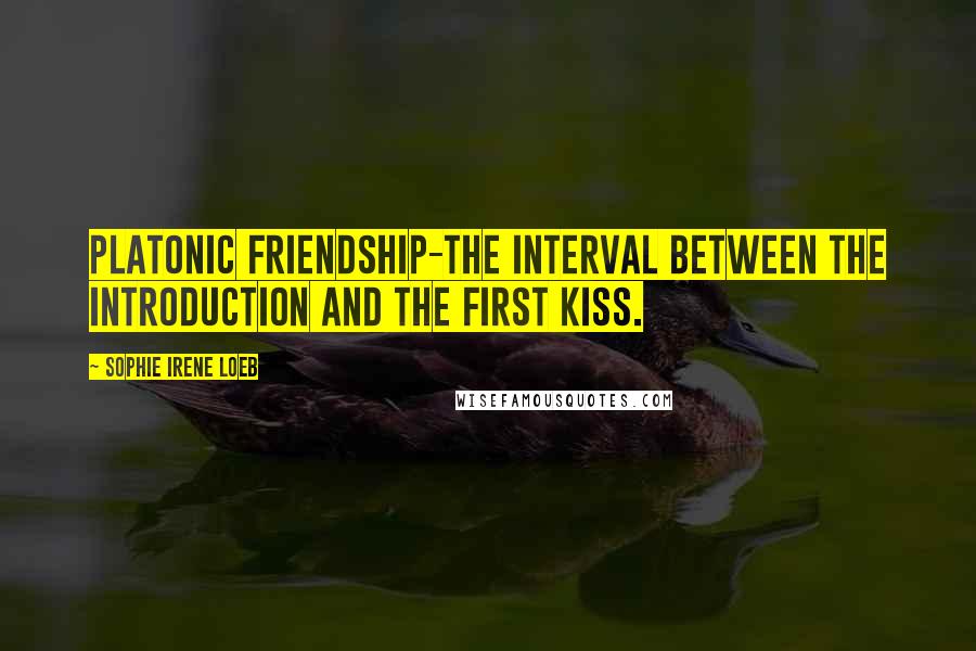 Sophie Irene Loeb Quotes: Platonic friendship-the interval between the introduction and the first kiss.