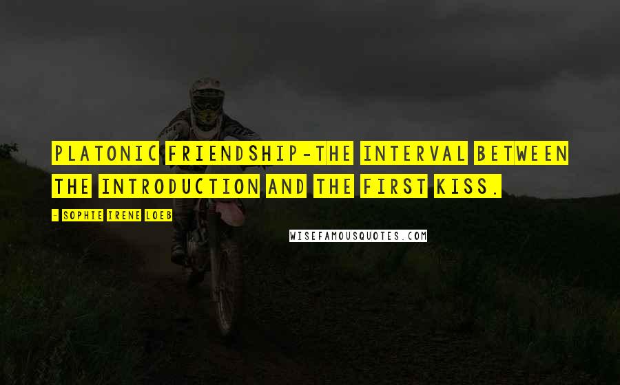 Sophie Irene Loeb Quotes: Platonic friendship-the interval between the introduction and the first kiss.