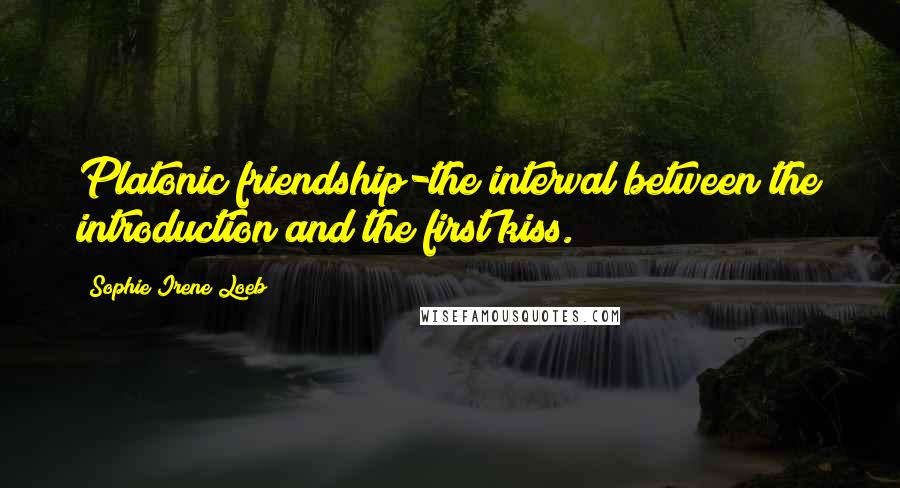 Sophie Irene Loeb Quotes: Platonic friendship-the interval between the introduction and the first kiss.