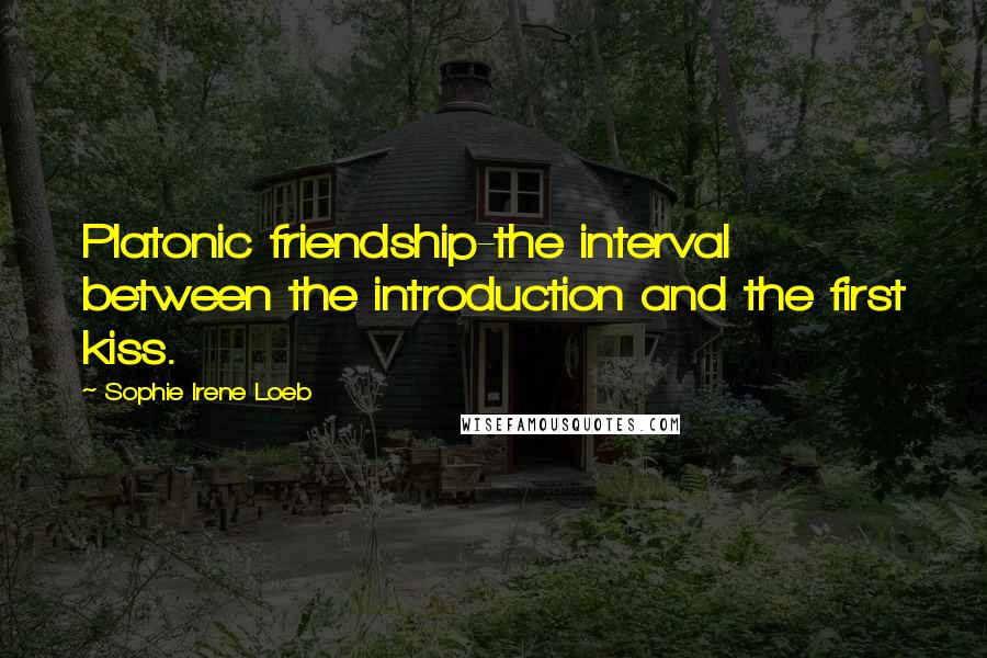 Sophie Irene Loeb Quotes: Platonic friendship-the interval between the introduction and the first kiss.