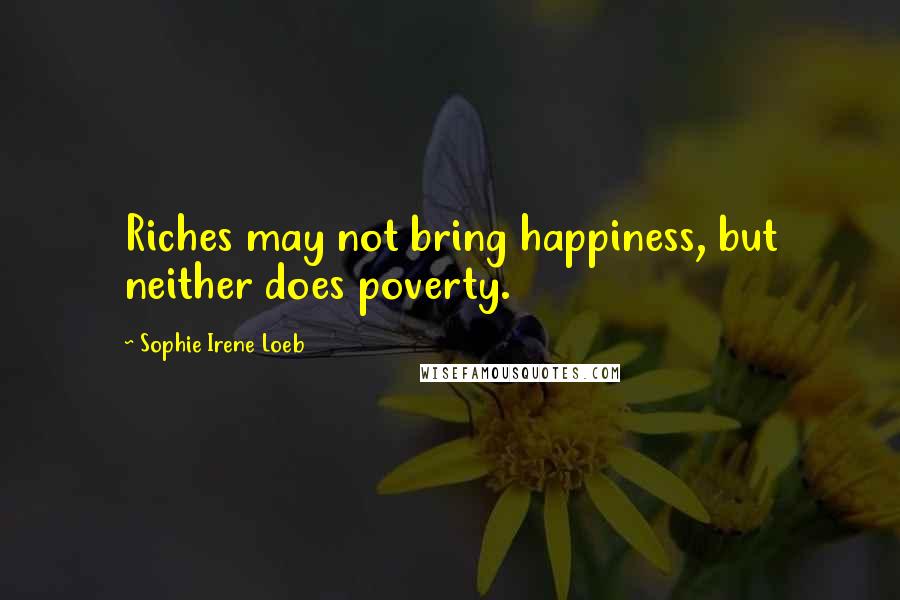 Sophie Irene Loeb Quotes: Riches may not bring happiness, but neither does poverty.