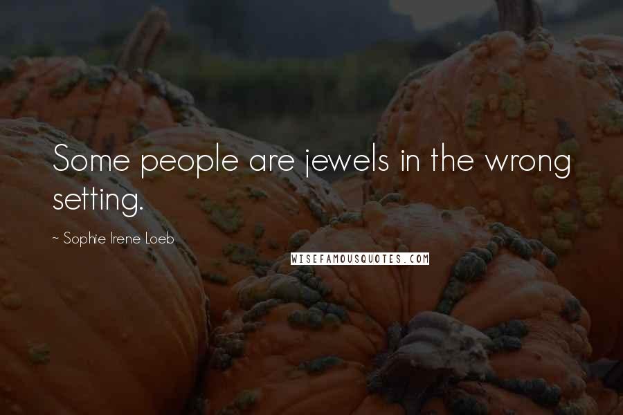 Sophie Irene Loeb Quotes: Some people are jewels in the wrong setting.