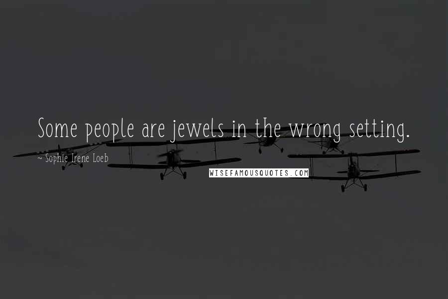 Sophie Irene Loeb Quotes: Some people are jewels in the wrong setting.