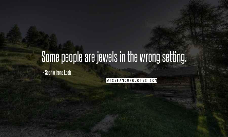 Sophie Irene Loeb Quotes: Some people are jewels in the wrong setting.