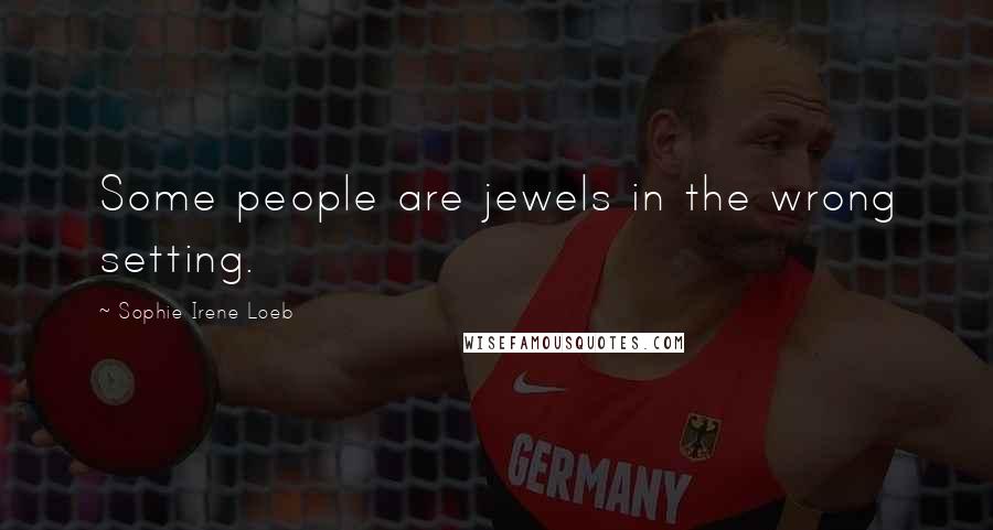 Sophie Irene Loeb Quotes: Some people are jewels in the wrong setting.