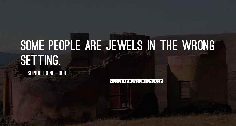 Sophie Irene Loeb Quotes: Some people are jewels in the wrong setting.