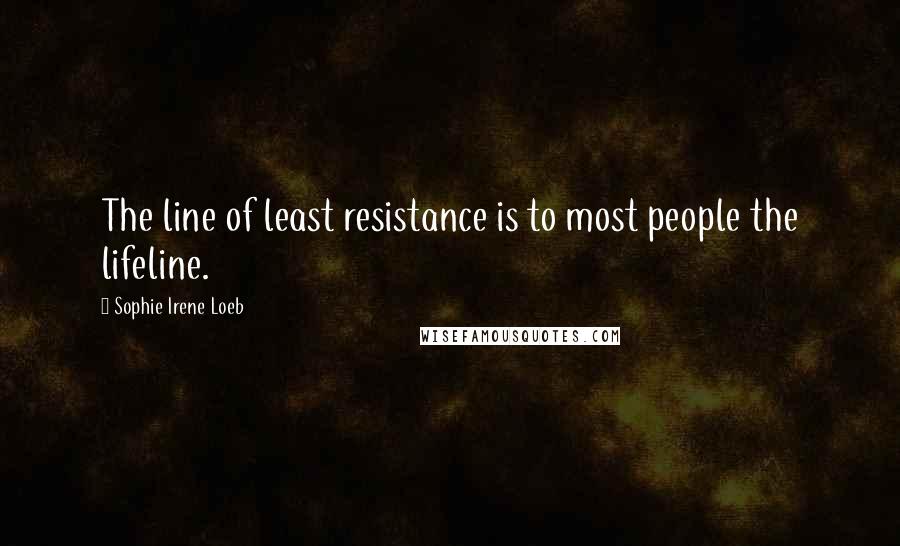 Sophie Irene Loeb Quotes: The line of least resistance is to most people the lifeline.