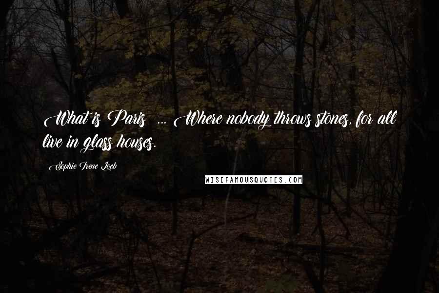 Sophie Irene Loeb Quotes: What is Paris? ... Where nobody throws stones, for all live in glass houses.