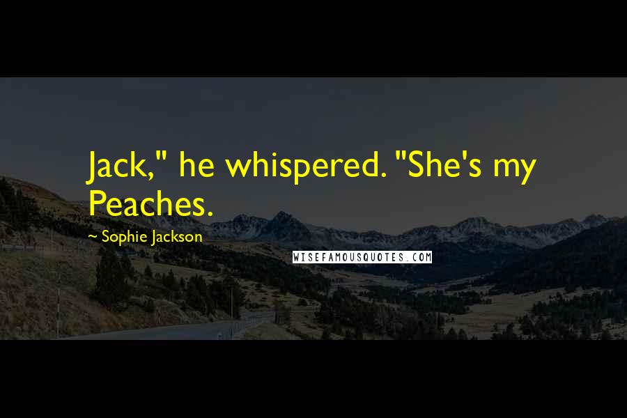 Sophie Jackson Quotes: Jack," he whispered. "She's my Peaches.