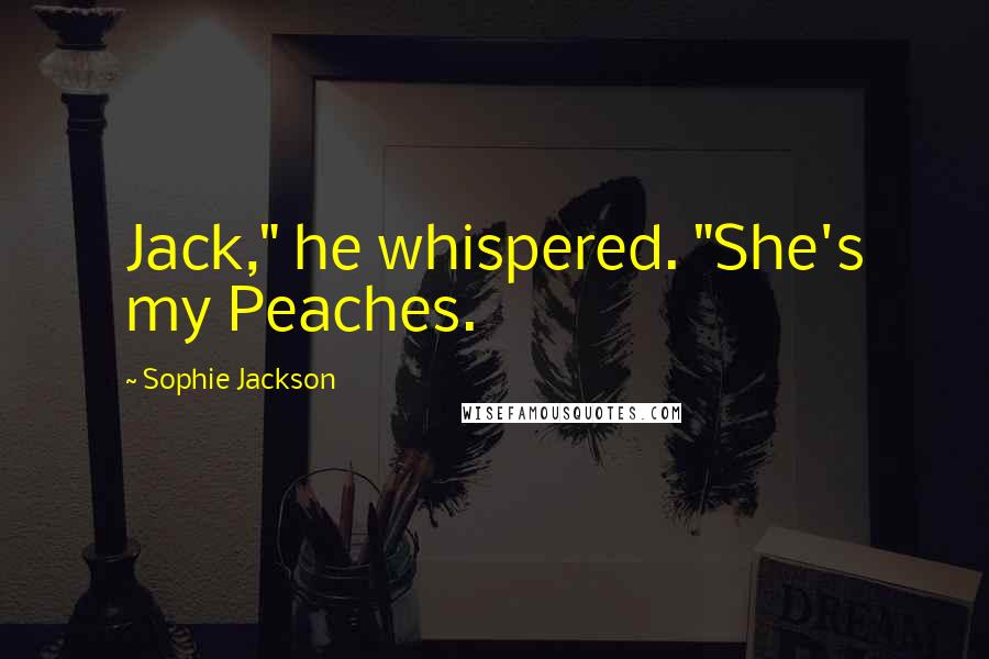 Sophie Jackson Quotes: Jack," he whispered. "She's my Peaches.