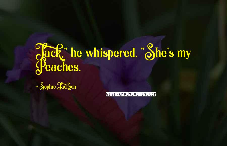 Sophie Jackson Quotes: Jack," he whispered. "She's my Peaches.