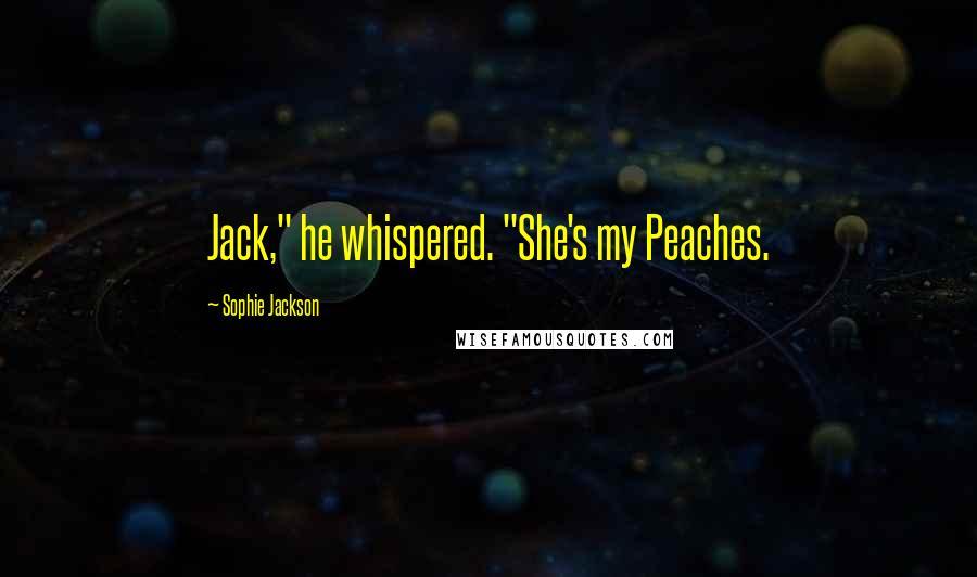 Sophie Jackson Quotes: Jack," he whispered. "She's my Peaches.