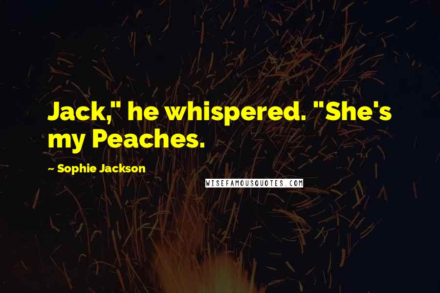 Sophie Jackson Quotes: Jack," he whispered. "She's my Peaches.
