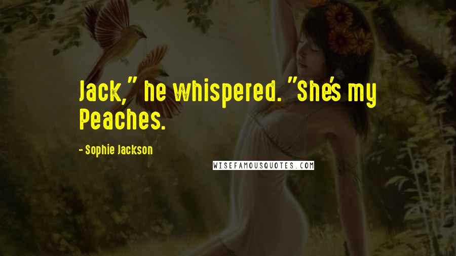 Sophie Jackson Quotes: Jack," he whispered. "She's my Peaches.