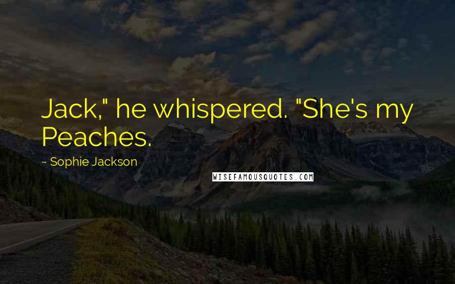 Sophie Jackson Quotes: Jack," he whispered. "She's my Peaches.