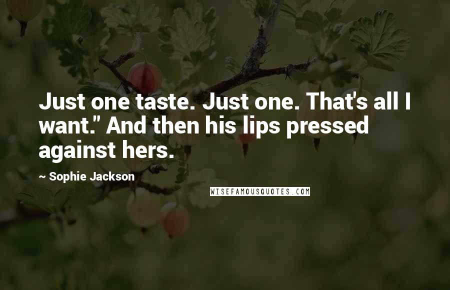 Sophie Jackson Quotes: Just one taste. Just one. That's all I want." And then his lips pressed against hers.