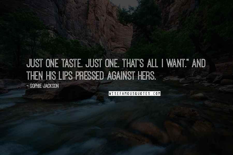 Sophie Jackson Quotes: Just one taste. Just one. That's all I want." And then his lips pressed against hers.