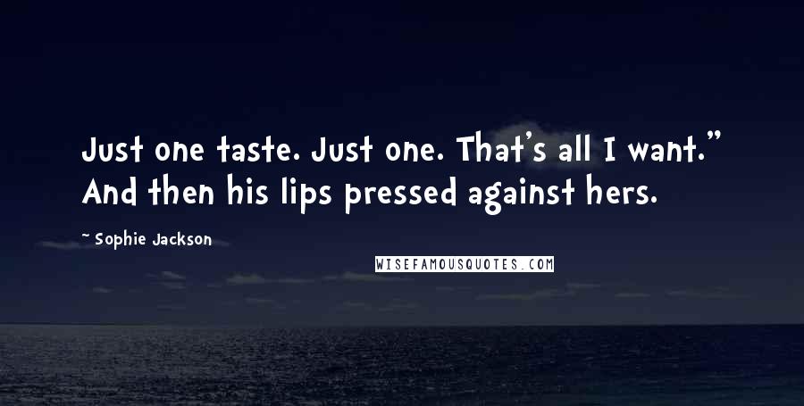 Sophie Jackson Quotes: Just one taste. Just one. That's all I want." And then his lips pressed against hers.