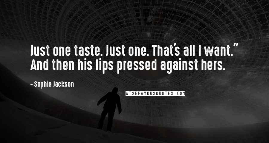 Sophie Jackson Quotes: Just one taste. Just one. That's all I want." And then his lips pressed against hers.