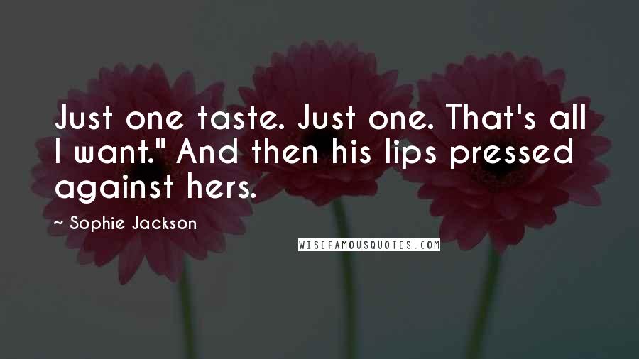 Sophie Jackson Quotes: Just one taste. Just one. That's all I want." And then his lips pressed against hers.