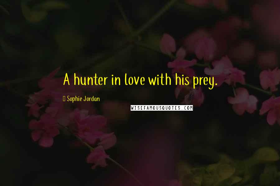 Sophie Jordan Quotes: A hunter in love with his prey.