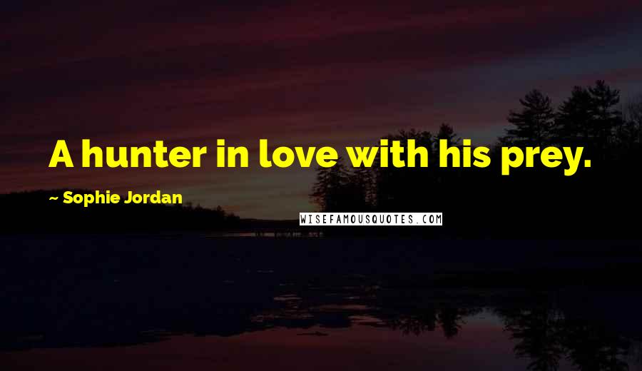 Sophie Jordan Quotes: A hunter in love with his prey.