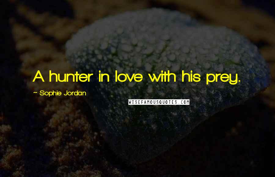 Sophie Jordan Quotes: A hunter in love with his prey.
