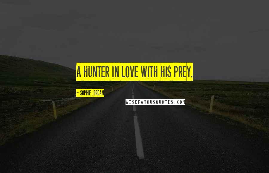 Sophie Jordan Quotes: A hunter in love with his prey.