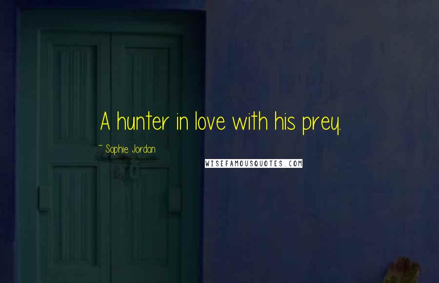 Sophie Jordan Quotes: A hunter in love with his prey.