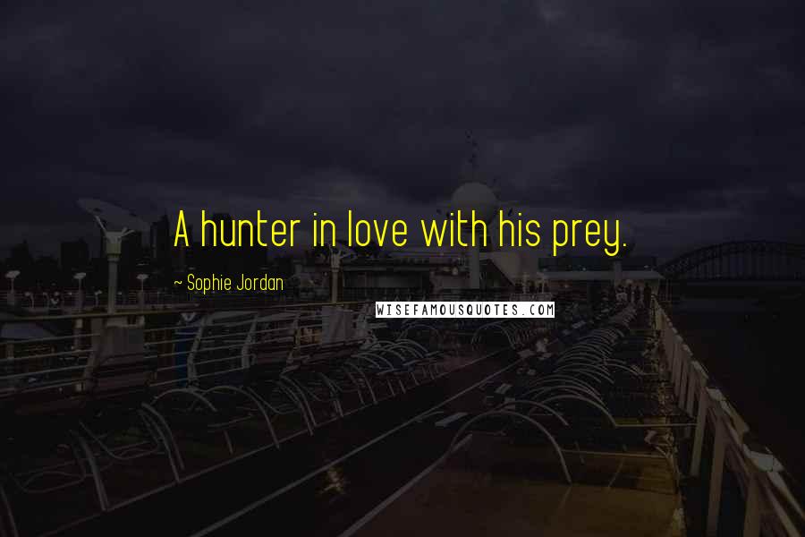 Sophie Jordan Quotes: A hunter in love with his prey.