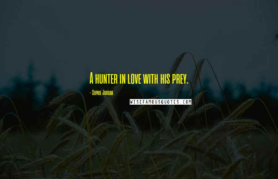 Sophie Jordan Quotes: A hunter in love with his prey.