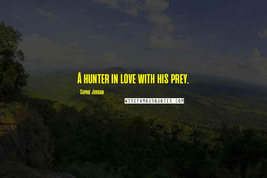 Sophie Jordan Quotes: A hunter in love with his prey.