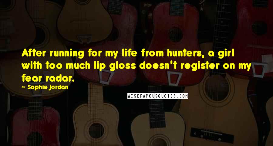 Sophie Jordan Quotes: After running for my life from hunters, a girl with too much lip gloss doesn't register on my fear radar.