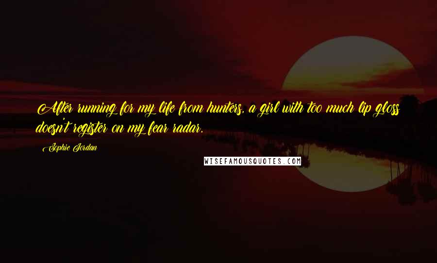 Sophie Jordan Quotes: After running for my life from hunters, a girl with too much lip gloss doesn't register on my fear radar.