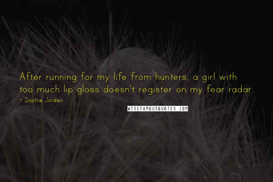 Sophie Jordan Quotes: After running for my life from hunters, a girl with too much lip gloss doesn't register on my fear radar.