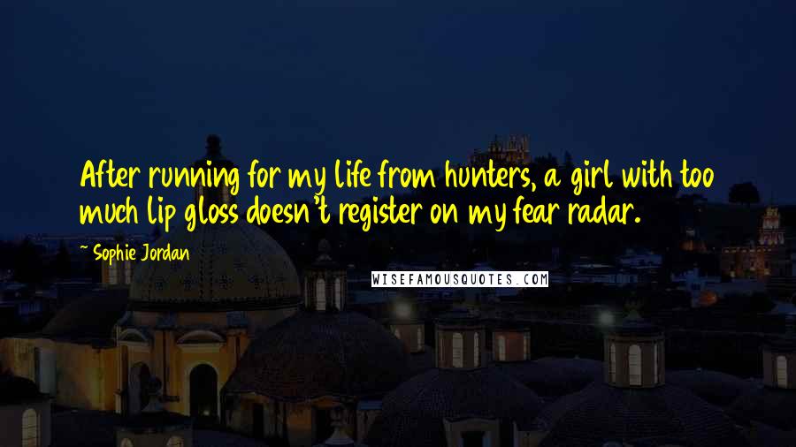 Sophie Jordan Quotes: After running for my life from hunters, a girl with too much lip gloss doesn't register on my fear radar.