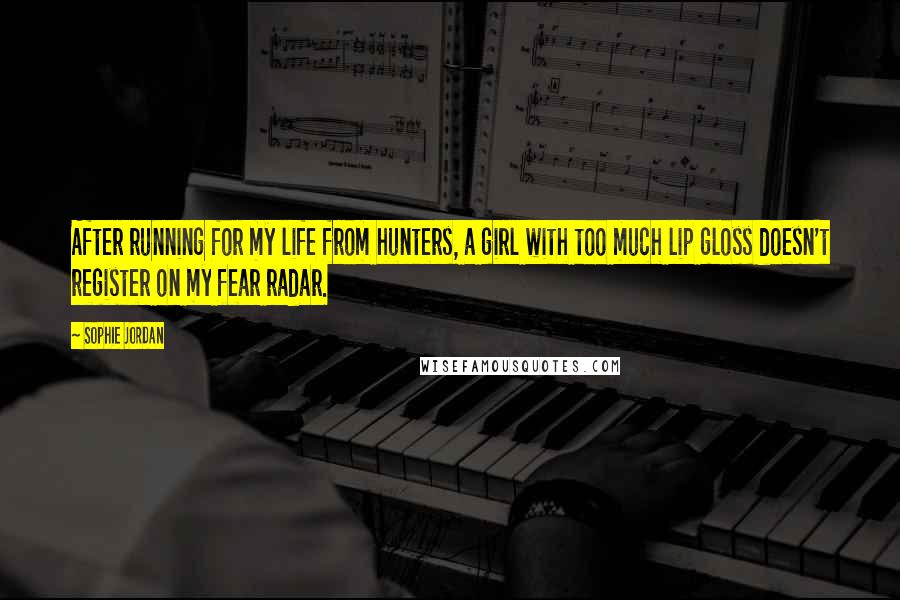 Sophie Jordan Quotes: After running for my life from hunters, a girl with too much lip gloss doesn't register on my fear radar.