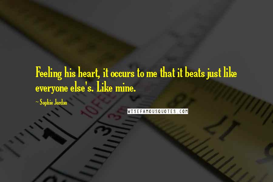 Sophie Jordan Quotes: Feeling his heart, it occurs to me that it beats just like everyone else's. Like mine.