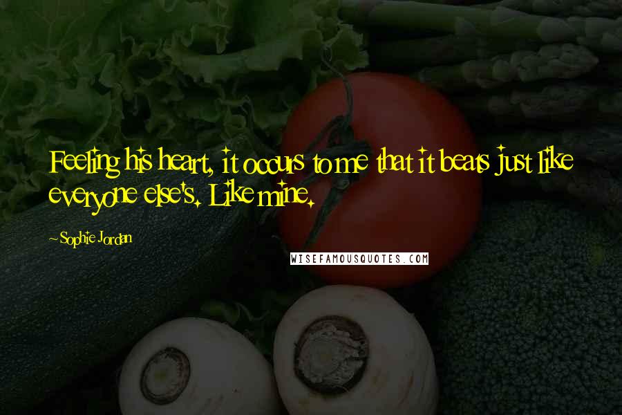 Sophie Jordan Quotes: Feeling his heart, it occurs to me that it beats just like everyone else's. Like mine.