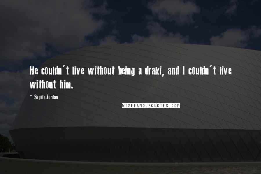 Sophie Jordan Quotes: He couldn't live without being a draki, and I couldn't live without him.