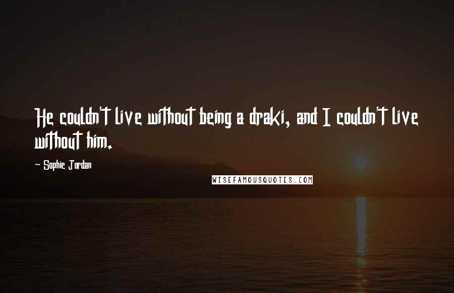 Sophie Jordan Quotes: He couldn't live without being a draki, and I couldn't live without him.