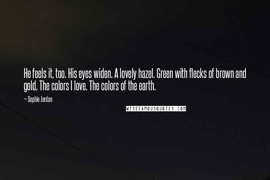 Sophie Jordan Quotes: He feels it, too. His eyes widen. A lovely hazel. Green with flecks of brown and gold. The colors I love. The colors of the earth.