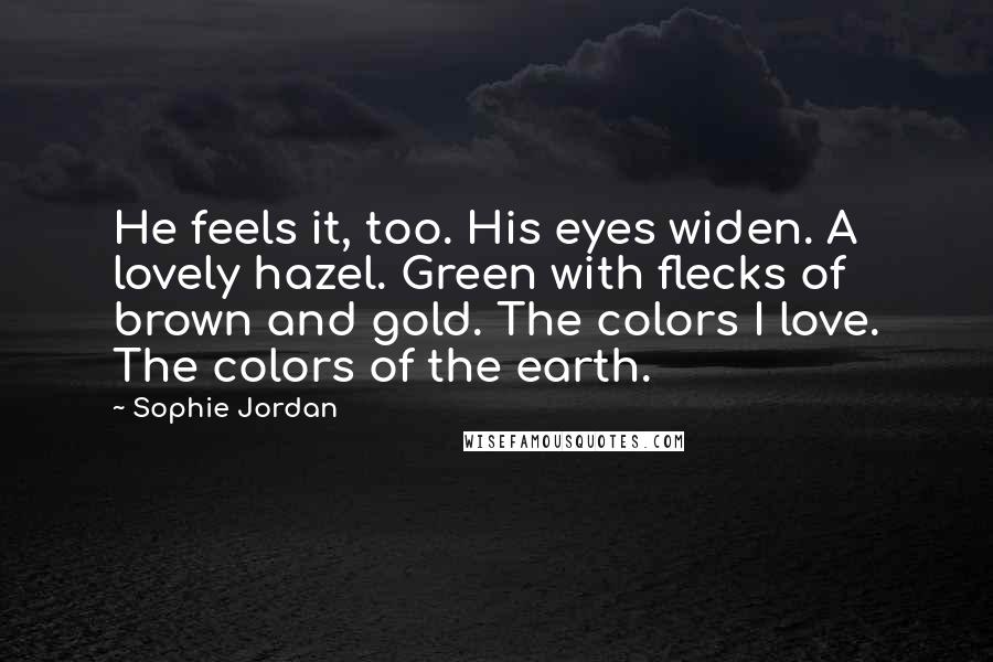 Sophie Jordan Quotes: He feels it, too. His eyes widen. A lovely hazel. Green with flecks of brown and gold. The colors I love. The colors of the earth.