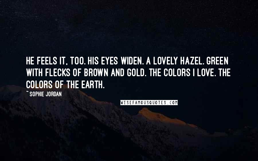 Sophie Jordan Quotes: He feels it, too. His eyes widen. A lovely hazel. Green with flecks of brown and gold. The colors I love. The colors of the earth.